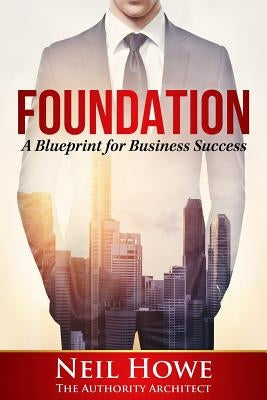 Foundation: A Blueprint for Business Success by Howe, Neil C.