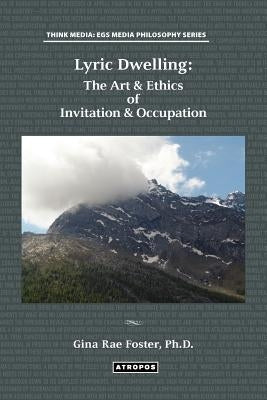 Lyric Dwelling: The Art & Ethics of Invitation & Occupation by Foster, Gina Rae