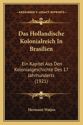Das Hollandische Kolonialreich In Brasilien: Ein Kapitel Aus Den Kolonialgeschichte Des 17 Jahrhunderts (1921) by Watjen, Hermann