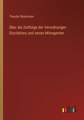 Über die Zeitfolge der Verordnungen Diocletians und seiner Mitregenten by Mommsen, Theodor