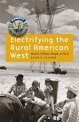 Electrifying the Rural American West: Stories of Power, People, and Place by Glaser, Leah S.