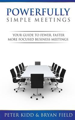 Powerfully Simple Meetings: Your Guide for Fewer, Faster, More Focused Meetings by Field, Bryan