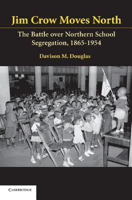Jim Crow Moves North: The Battle Over Northern School Segregation, 1865-1954 by Douglas, Davison