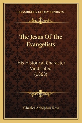 The Jesus Of The Evangelists: His Historical Character Vindicated (1868) by Row, Charles Adolphus
