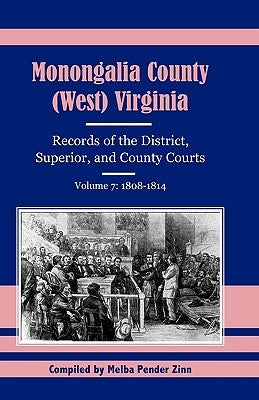 Monongalia County, (West Virginia, Records of the District, Superior and County Courts, Volume 7: 1808-1814 by Zinn, Melba Pender