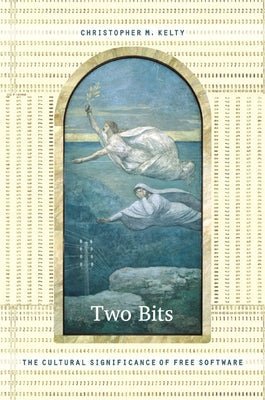 Two Bits: The Cultural Significance of Free Software by Kelty, Christopher M.