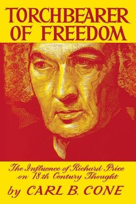 Torchbearer of Freedom: The Influence of Richard Price on 18th Century Thought by Cone, Carl B.
