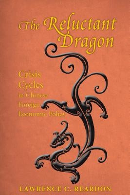 The Reluctant Dragon: Crisis Cycles in Chinese Foreign Economic Policy by Reardon, Lawrence C.