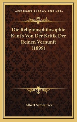 Die Religionsphilosophie Kant's Von Der Kritik Der Reinen Vernunft (1899) by Schweitzer, Albert