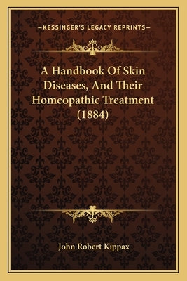 A Handbook of Skin Diseases, and Their Homeopathic Treatment (1884) by Kippax, John Robert