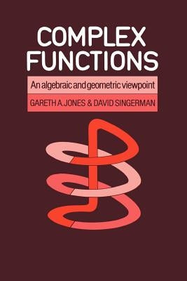 Complex Functions: An Algebraic and Geometric Viewpoint by Jones, Gareth A.