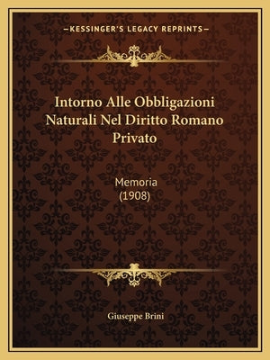 Intorno Alle Obbligazioni Naturali Nel Diritto Romano Privato: Memoria (1908) by Brini, Giuseppe