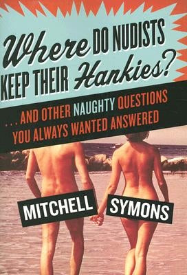 Where Do Nudists Keep Their Hankies?: ... and Other Naughty Questions You Always Wanted Answered by Symons, Mitchell