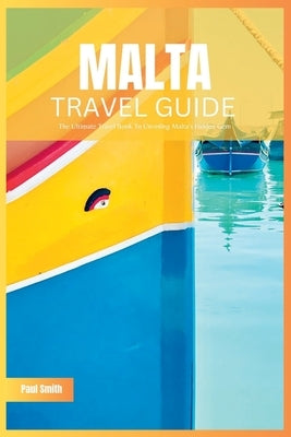 Malta Travel Guide 2024: The Ultimate Travel Book To Unveiling Malta's & Gozo's Hidden Gem by Smith, Paul