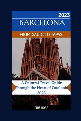 Barcelona from Gaudi to Tapas.: A Cultural Travel Guide Through the Heart of Catalonia 2023 by Borr, Pius