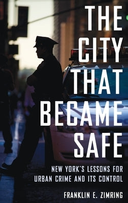 City That Became Safe: New York's Lessons for Urban Crime and Its Control by Zimring, Franklin E.