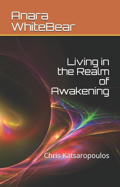 Living in the Realm of Awakening: Chris Katsaropoulos by Katsaropoulos, Chris