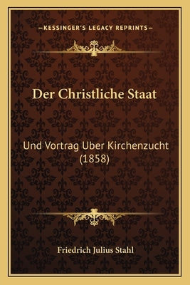 Der Christliche Staat: Und Vortrag Uber Kirchenzucht (1858) by Stahl, Friedrich Julius