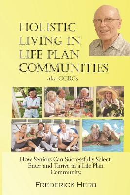 Holistic Living in Life Plan Communities: Providing a Continuum of Care for Seniors by Herb, Frederick
