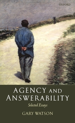 Agency and Answerability: Selected Essays by Watson, Gary