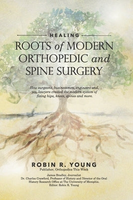 Healing: The Roots of Modern Orthopedics and Spine Surgery by Bradley, James