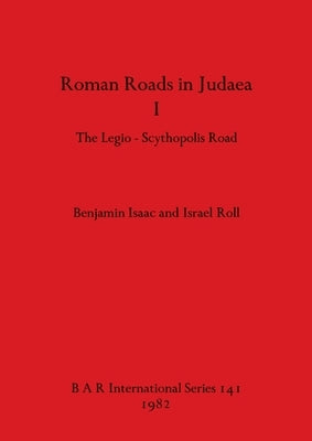 Roman Roads in Judaea I: The Legio-Scythopolis Road by Isaac, Benjamin