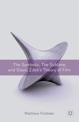 The Symbolic, the Sublime, and Slavoj Zizek's Theory of Film by Flisfeder, M.