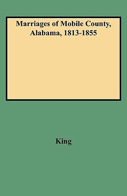 Marriages of Mobile County, Alabama, 1813-1855 by King, Clinton P.