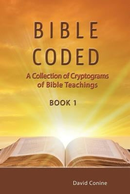 Bible Coded: A Collection of Cryptograms of Bible Teachings by Conine, David