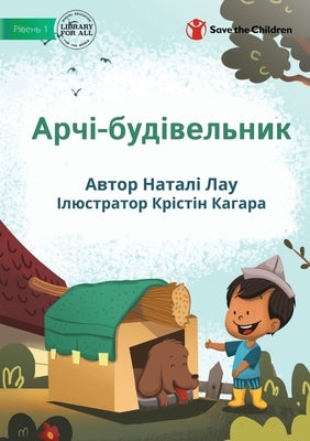 &#1040;&#1088;&#1095;&#1110;-&#1073;&#1091;&#1076;&#1110;&#1074;&#1077;&#1083;&#1100;&#1085;&#1080;&#1082; - Archie The Builder by Lau, Natalie