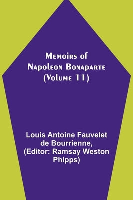 Memoirs of Napoleon Bonaparte (Volume 11) by Antoine Fauvelet De Bourrienne, Louis