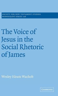 The Voice of Jesus in the Social Rhetoric of James by Wachob, Wesley Hiram