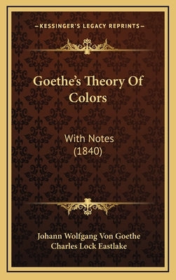 Goethe's Theory of Colors: With Notes (1840) by Von Goethe, Johann Wolfgang