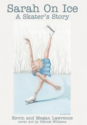 Sarah On Ice: A Skater's Story by Lawrence, Kevin M.