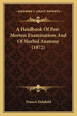 A Handbook of Post-Mortem Examinations and of Morbid Anatomy (1872) by Delafield, Francis