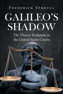 Galileos Shadow: The Theory Evolution in the United States Courts by Sproull, Frederick