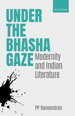 Under the Bhasha Gaze: Modernity and Indian Literature by Raveendran, Pp