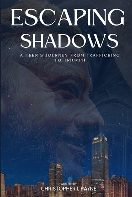 Escaping Shadows: A Teen's Journey from Trafficking to Triumph by Payne, Christopher