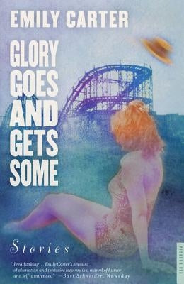 Glory Goes and Gets Some: Stories by Carter, Emily