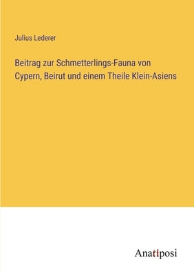 Beitrag zur Schmetterlings-Fauna von Cypern, Beirut und einem Theile Klein-Asiens by Lederer, Julius