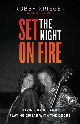 Set the Night on Fire: Living, Dying, and Playing Guitar with the Doors by Krieger, Robby