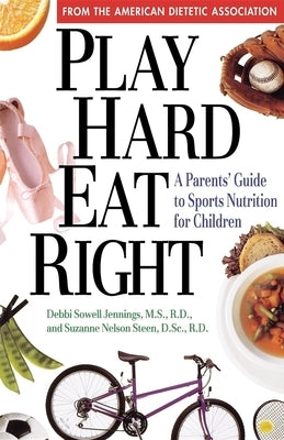 Play Hard, Eat Right: A Parent's Guide to Sports Nutrition for Children by Sowell Jennings, Debbi