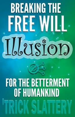 Breaking the Free Will Illusion for the Betterment of Humankind by Slattery, 'Trick