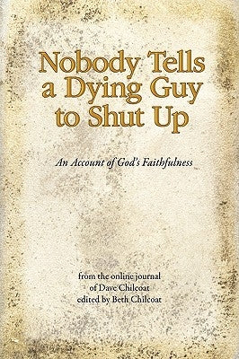 Nobody Tells a Dying Guy to Shut Up: An Account of God's Faithfulness by Chilcoat, Dave
