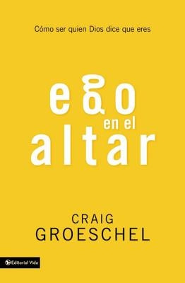 Ego En El Altar: Como Ser Quien Dios Dice Que Eres by Groeschel, Craig