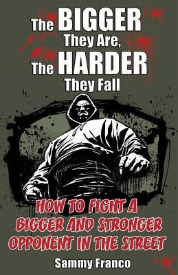 The Bigger They Are, The Harder They Fall: How to Fight a Bigger and Stronger Opponent in the Street by Franco, Sammy