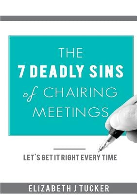 The 7 Deadly Sins of Chairing Meetings by Tucker, Elizabeth J.