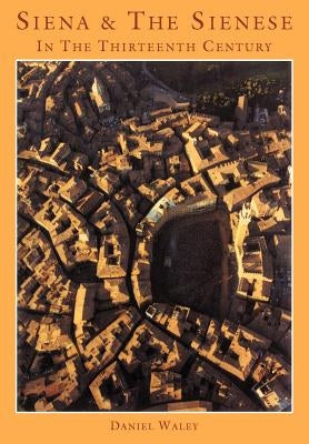 Siena and the Sienese in the Thirteenth Century by Waley, Daniel Philip