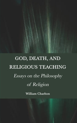 God, Death, and Religious Teaching: Essays on the Philosophy of Religion by Charlton, William