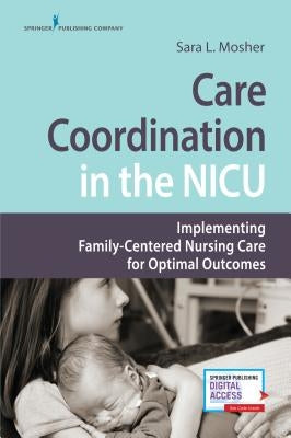 Care Coordination in the NICU: Implementing Family-Centered Nursing Care for Optimal Outcomes by Mosher, Sara L.